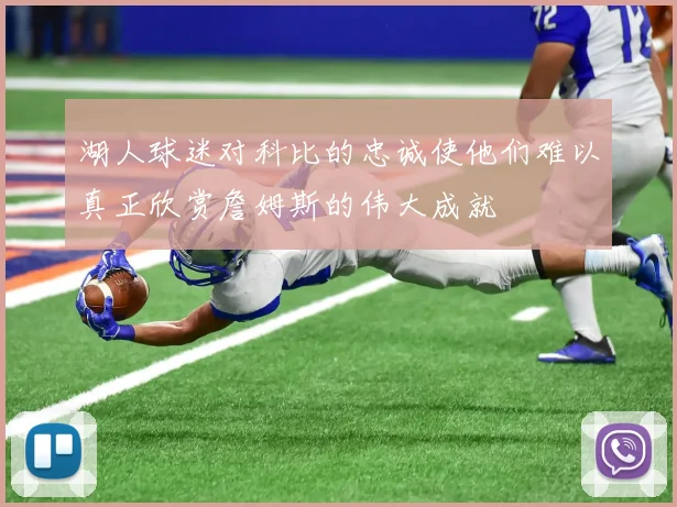 湖人球迷对科比的忠诚使他们难以真正欣赏詹姆斯的伟大成就
