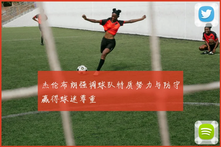 杰伦布朗强调球队特质努力与防守赢得球迷尊重