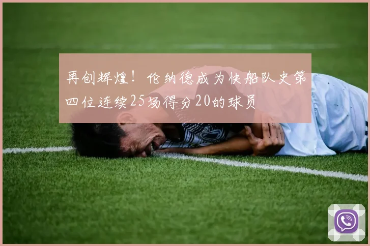 再创辉煌！伦纳德成为快船队史第四位连续25场得分20的球员